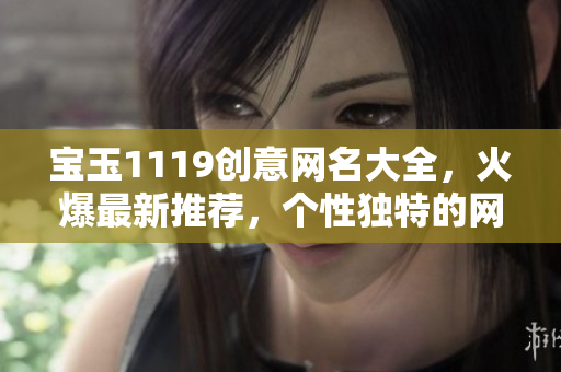 宝玉1119创意网名大全，火爆最新推荐，个性独特的网名精选汇总