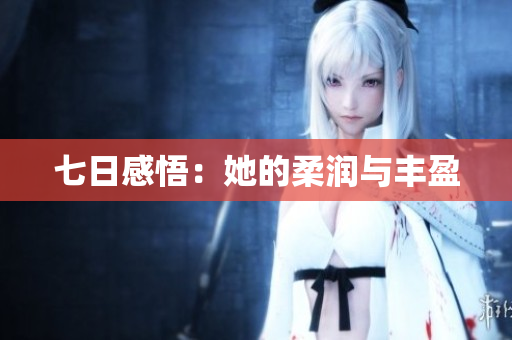 七日感悟：她的柔润与丰盈