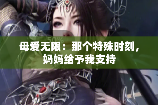 母爱无限：那个特殊时刻，妈妈给予我支持