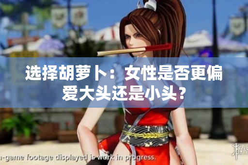 选择胡萝卜：女性是否更偏爱大头还是小头？