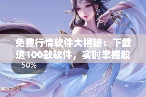 免费行情软件大揭秘：下载这100款软件，实时掌握股市动态！