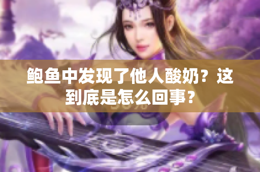 鲍鱼中发现了他人酸奶？这到底是怎么回事？