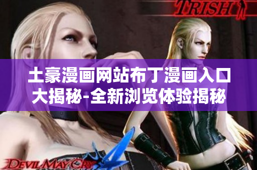 土豪漫画网站布丁漫画入口大揭秘-全新浏览体验揭秘