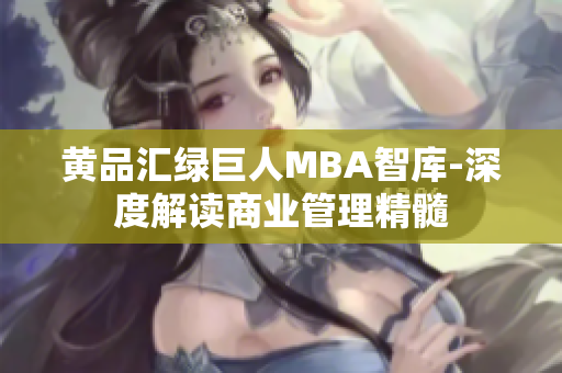 黄品汇绿巨人MBA智库-深度解读商业管理精髓