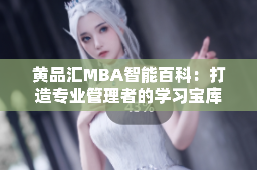 黄品汇MBA智能百科：打造专业管理者的学习宝库