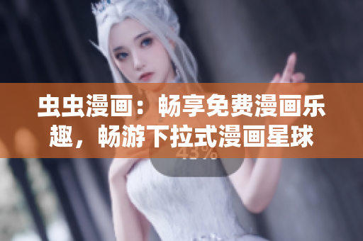 虫虫漫画：畅享免费漫画乐趣，畅游下拉式漫画星球
