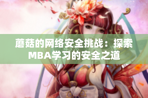 蘑菇的网络安全挑战：探索MBA学习的安全之道