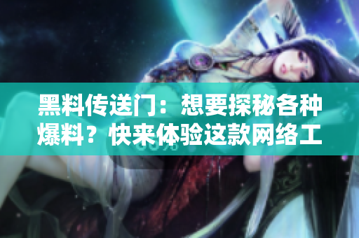 黑料传送门：想要探秘各种爆料？快来体验这款网络工具吧