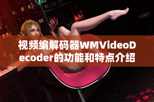 视频编解码器WMVideoDecoder的功能和特点介绍