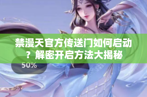 禁漫天官方传送门如何启动？解密开启方法大揭秘