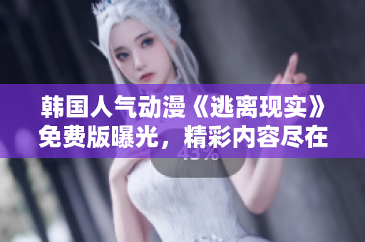 韩国人气动漫《逃离现实》免费版曝光，精彩内容尽在其中