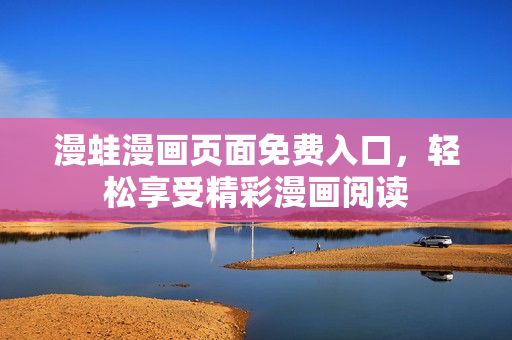 漫蛙漫画页面免费入口，轻松享受精彩漫画阅读