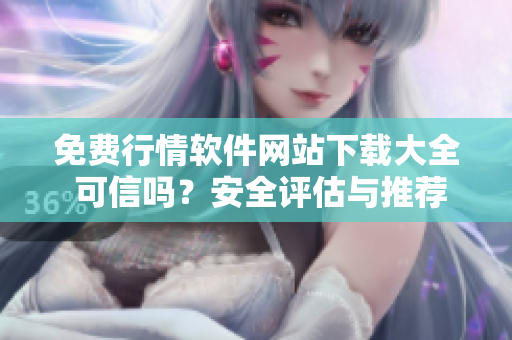 免费行情软件网站下载大全 可信吗？安全评估与推荐