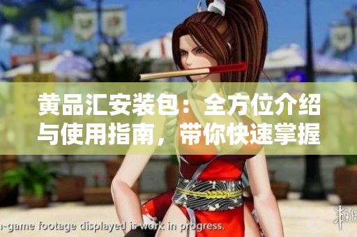 黄品汇安装包：全方位介绍与使用指南，带你快速掌握安装技巧