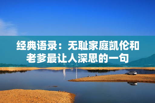 经典语录：无耻家庭凯伦和老爹最让人深思的一句