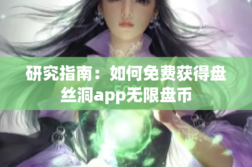 研究指南：如何免费获得盘丝洞app无限盘币