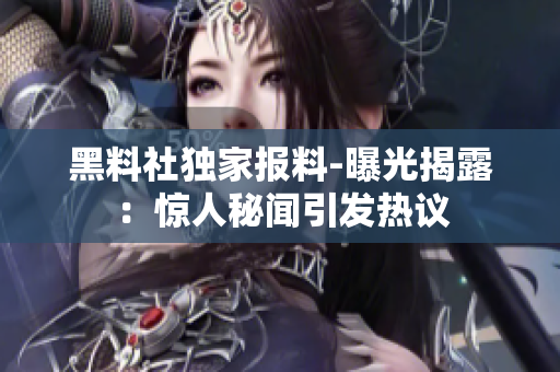 黑料社独家报料-曝光揭露：惊人秘闻引发热议