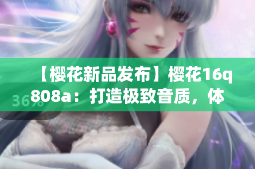 【樱花新品发布】樱花16q808a：打造极致音质，体验卓越音乐享受