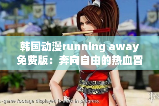 韩国动漫running away免费版：奔向自由的热血冒险！