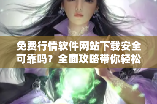 免费行情软件网站下载安全可靠吗？全面攻略带你轻松寻找