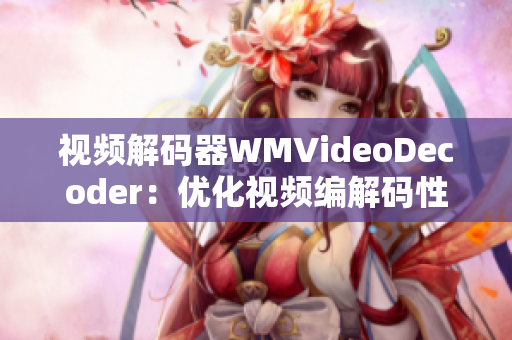 视频解码器WMVideoDecoder：优化视频编解码性能，提升播放效果