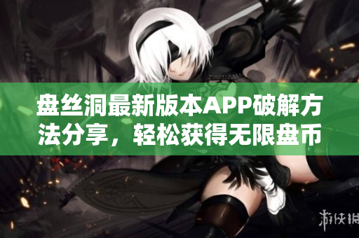 盘丝洞最新版本APP破解方法分享，轻松获得无限盘币！