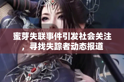 蜜芽失联事件引发社会关注，寻找失踪者动态报道
