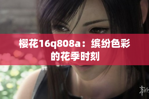 樱花16q808a：缤纷色彩的花季时刻