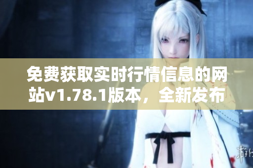 免费获取实时行情信息的网站v1.78.1版本，全新发布！
