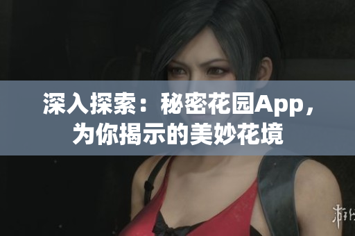 深入探索：秘密花园App，为你揭示的美妙花境