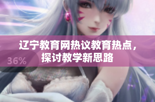 辽宁教育网热议教育热点，探讨教学新思路