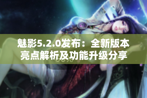 魅影5.2.0发布：全新版本亮点解析及功能升级分享