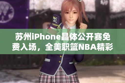 苏州iPhone晶体公开赛免费入场，全美职篮NBA精彩比赛任你观看