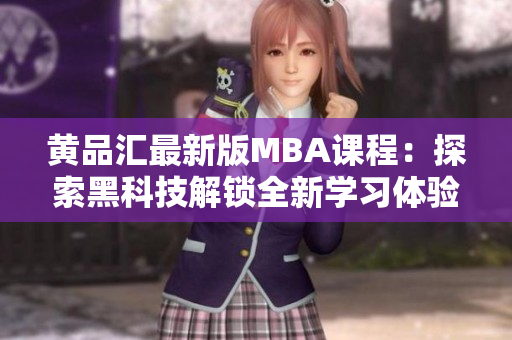 黄品汇最新版MBA课程：探索黑科技解锁全新学习体验