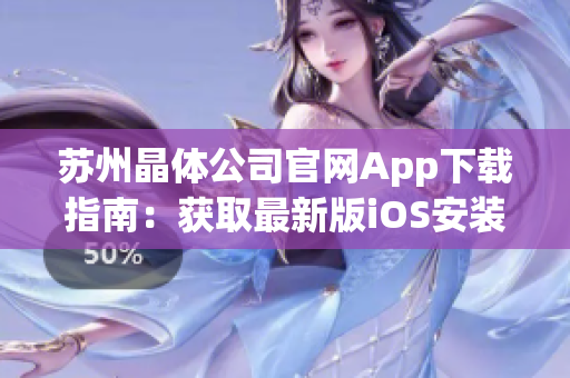 苏州晶体公司官网App下载指南：获取最新版iOS安装方法及详细步骤