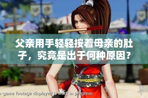 父亲用手轻轻按着母亲的肚子，究竟是出于何种原因？