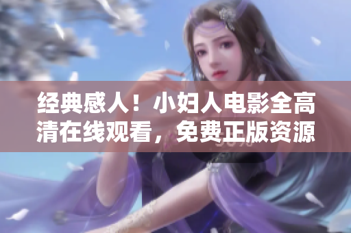 经典感人！小妇人电影全高清在线观看，免费正版资源完整版优质播放！