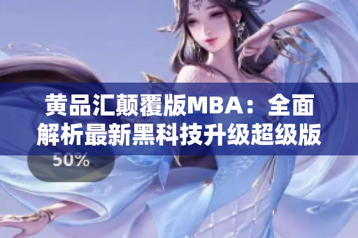 黄品汇颠覆版MBA：全面解析最新黑科技升级超级版