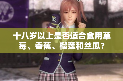 十八岁以上是否适合食用草莓、香蕉、榴莲和丝瓜？