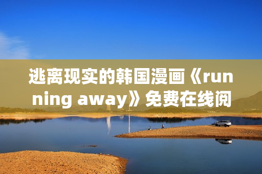 逃离现实的韩国漫画《running away》免费在线阅读，全新版本上线
