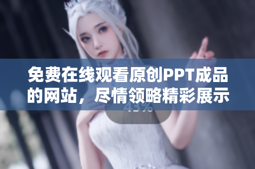 免费在线观看原创PPT成品的网站，尽情领略精彩展示