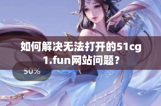 如何解决无法打开的51cg1.fun网站问题？