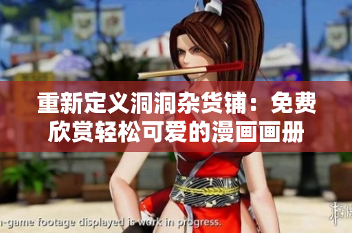 重新定义洞洞杂货铺：免费欣赏轻松可爱的漫画画册