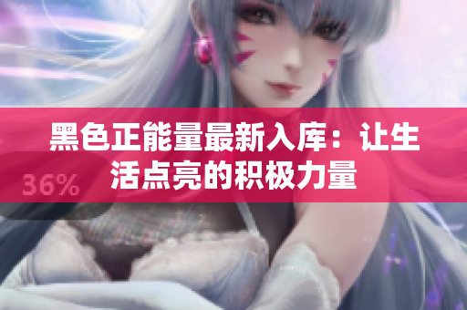 黑色正能量最新入库：让生活点亮的积极力量