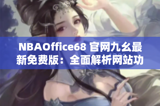 NBAOffice68 官网九幺最新免费版：全面解析网站功能及使用技巧