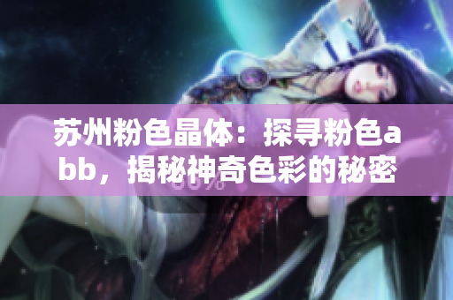 苏州粉色晶体：探寻粉色abb，揭秘神奇色彩的秘密