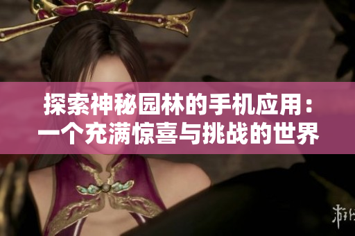 探索神秘园林的手机应用：一个充满惊喜与挑战的世界