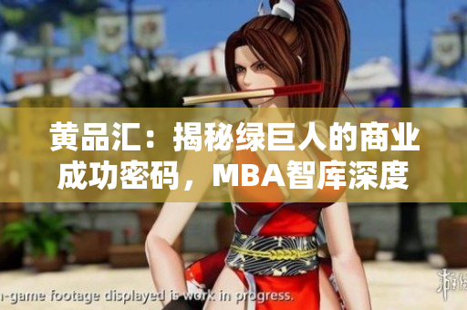 黄品汇：揭秘绿巨人的商业成功密码，MBA智库深度解析