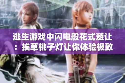 逃生游戏中闪电般花式避让：挨草桃子灯让你体验极致刺激
