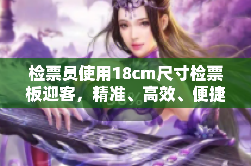 检票员使用18cm尺寸检票板迎客，精准、高效、便捷。